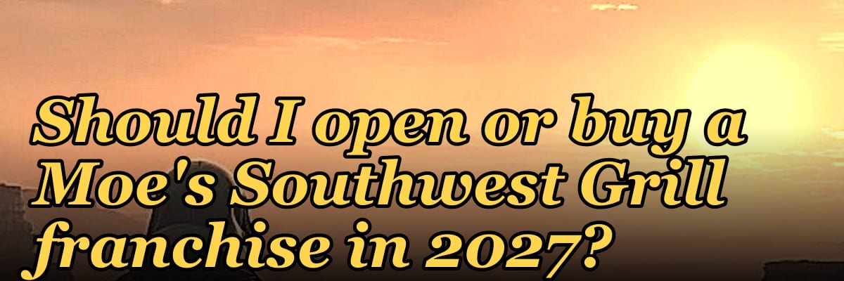 Should I open or buy a Moe's Southwest Grill franchise in 2027?