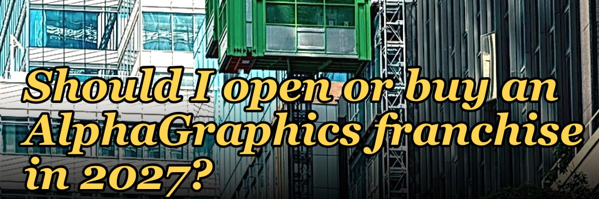 Should I open or buy an AlphaGraphics franchise in 2027?
