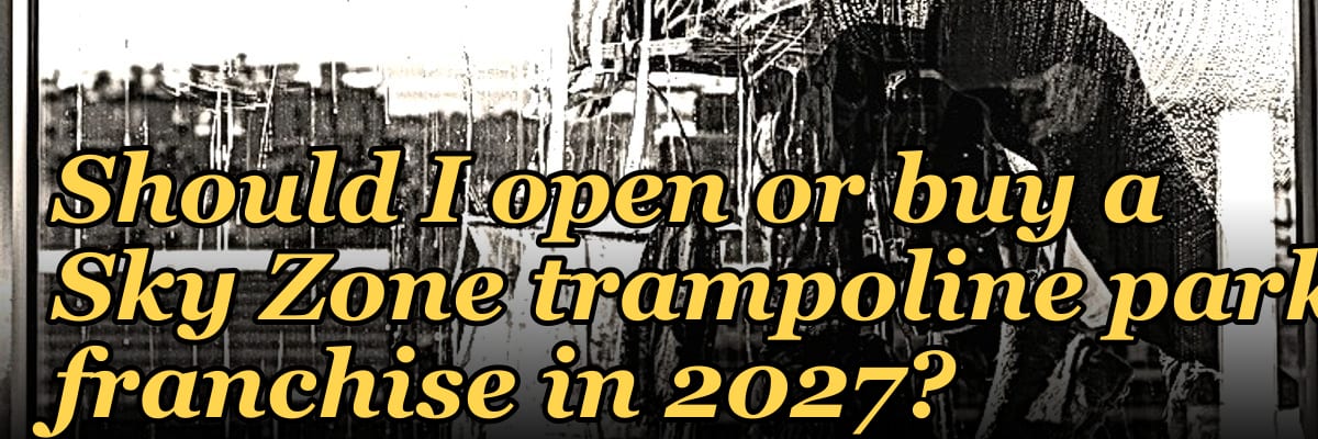 Should I open or buy a Sky Zone trampoline park franchise in 2027?