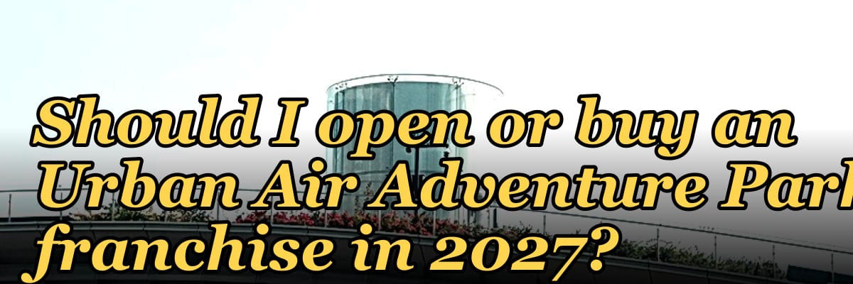 Should I open or buy an Urban Air Adventure Park franchise in 2027?
