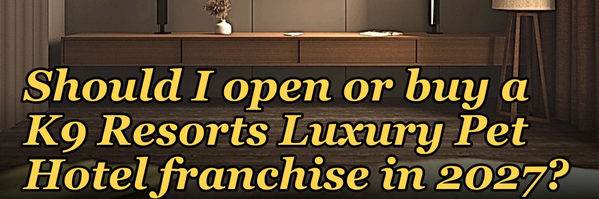 Should I open or buy a K9 Resorts Luxury Pet Hotel franchise in 2027?