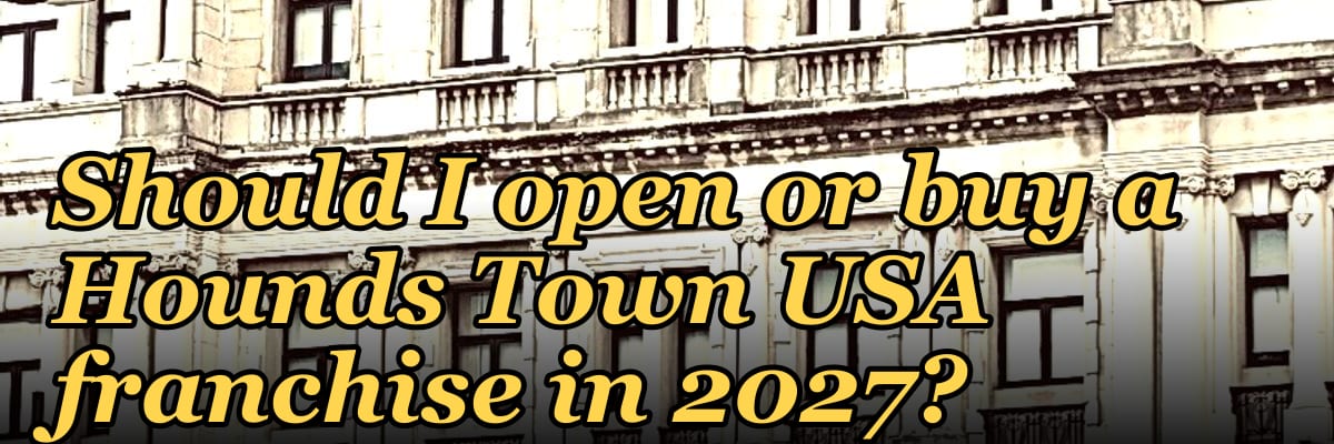 Should I open or buy a Hounds Town USA franchise in 2027?