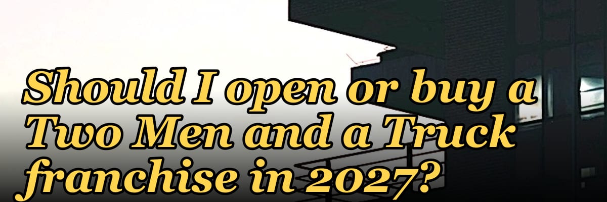 Should I open or buy a Two Men and a Truck franchise in 2027?