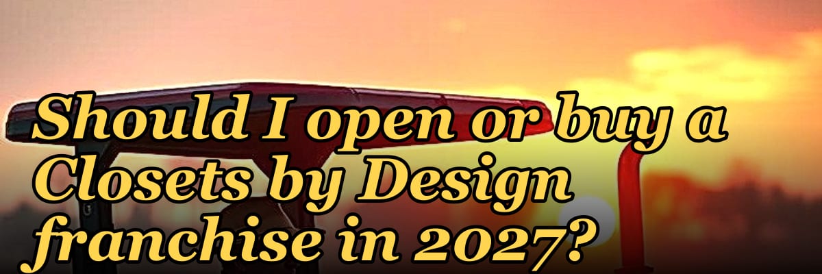 Should I open or buy a Closets by Design franchise in 2027?
