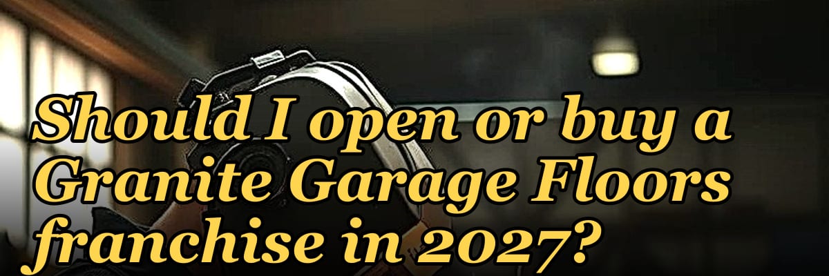Should I open or buy a Granite Garage Floors franchise in 2027?