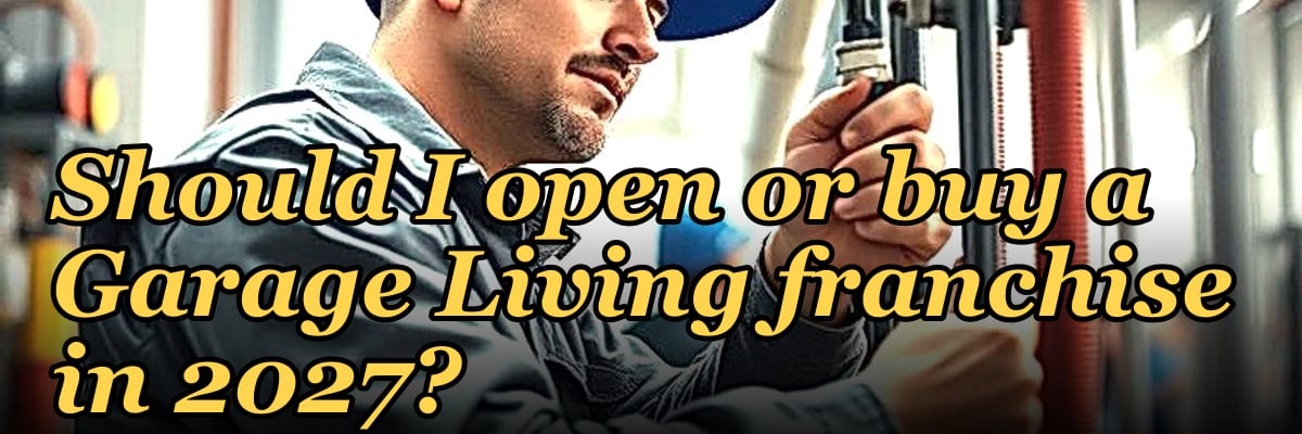 Should I open or buy a Garage Living franchise in 2027?