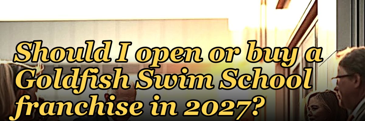 Should I open or buy a Goldfish Swim School franchise in 2027?