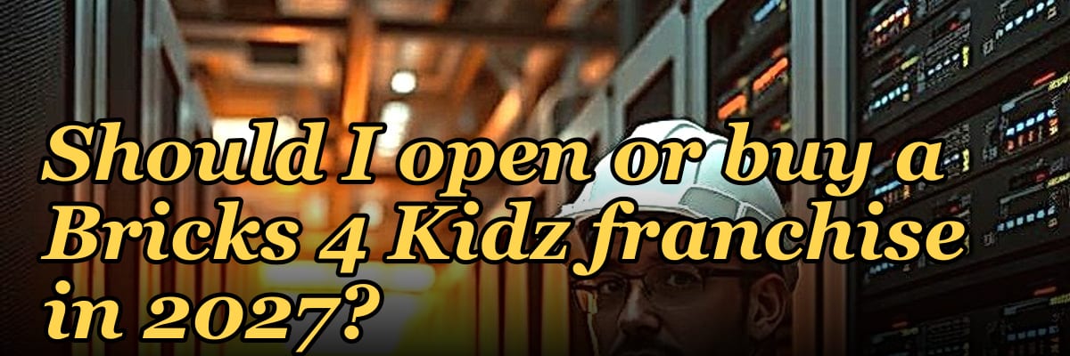 Should I open or buy a Bricks 4 Kidz franchise in 2027?