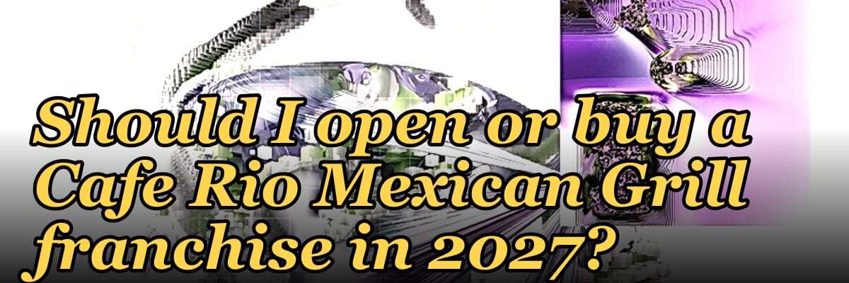 Should I open or buy a Cafe Rio Mexican Grill franchise in 2027?