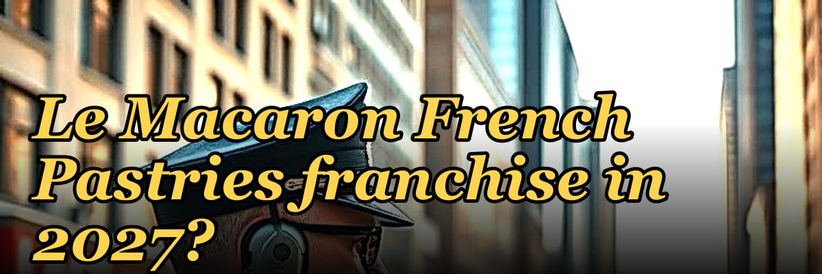 Should I open or buy a Le Macaron French Pastries franchise in 2027?