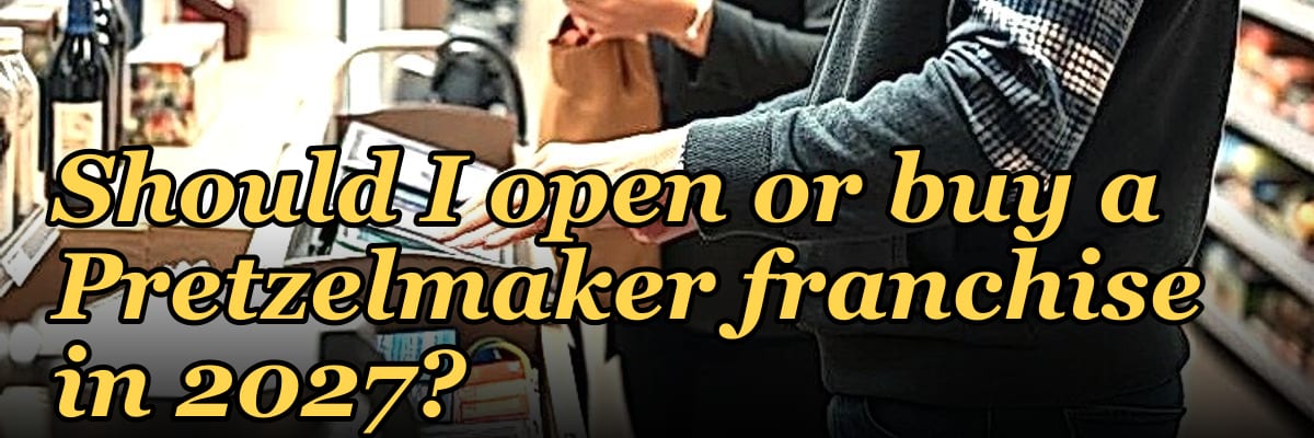 Should I open or buy a Pretzelmaker franchise in 2027?