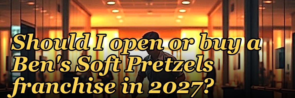 Should I open or buy a Ben's Soft Pretzels franchise in 2027?