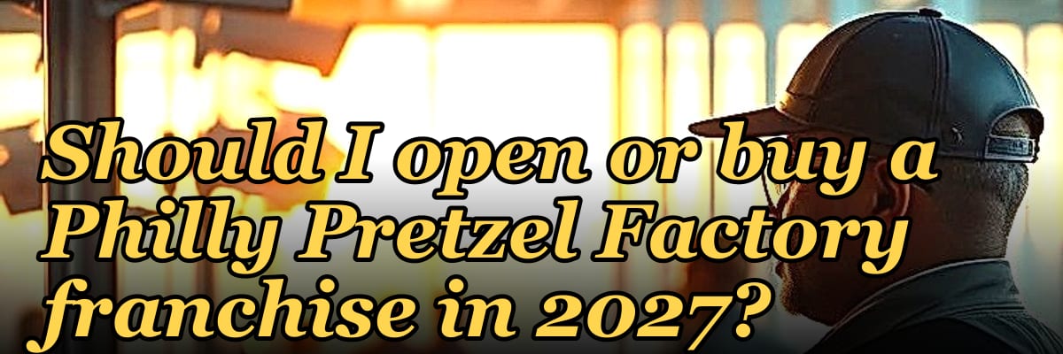 Should I open or buy a Philly Pretzel Factory franchise in 2027?