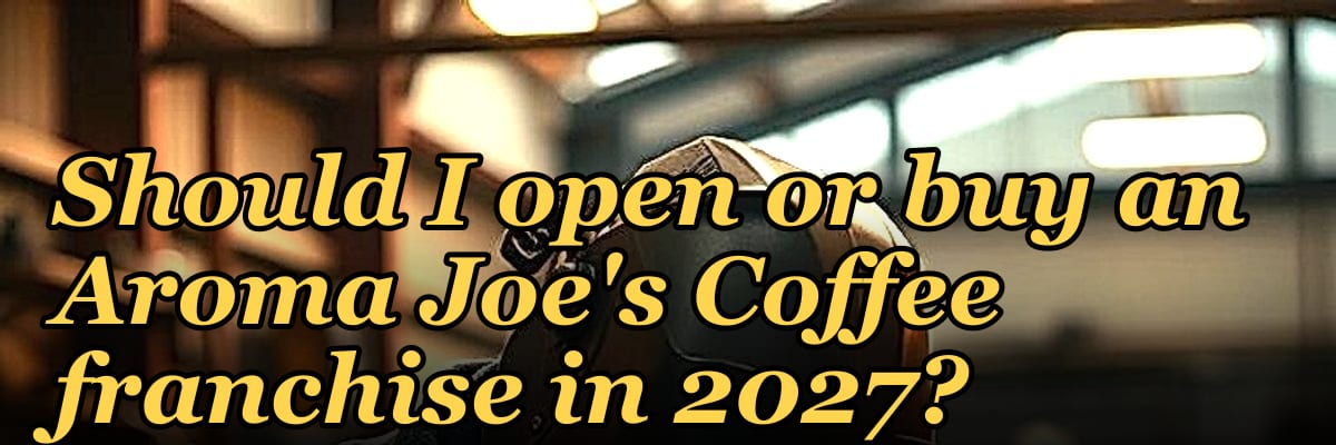 Should I open or buy an Aroma Joe's Coffee franchise in 2027?