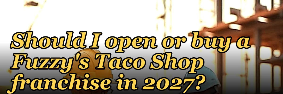 Should I open or buy a Fuzzy's Taco Shop franchise in 2027?