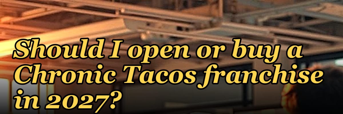 Should I open or buy a Chronic Tacos franchise in 2027?