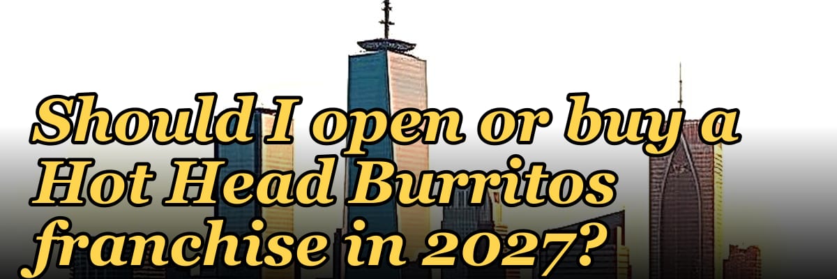 Should I open or buy a Hot Head Burritos franchise in 2027?