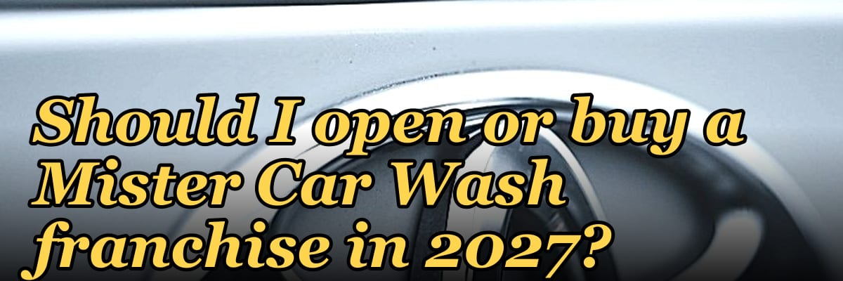 Should I open or buy a Mister Car Wash franchise in 2027?