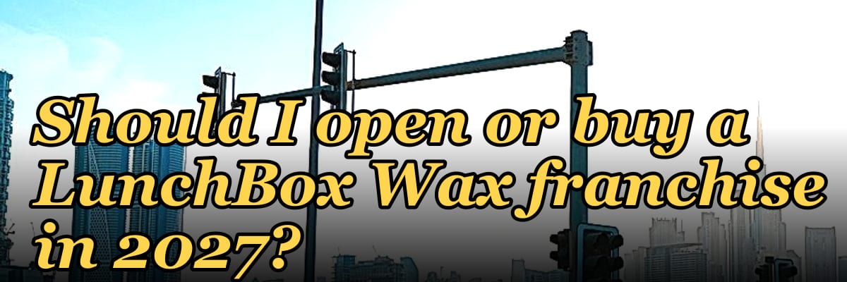 Should I open or buy a LunchBox Wax franchise in 2027?