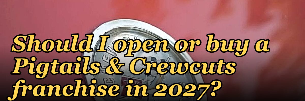 Should I open or buy a Pigtails & Crewcuts franchise in 2027?