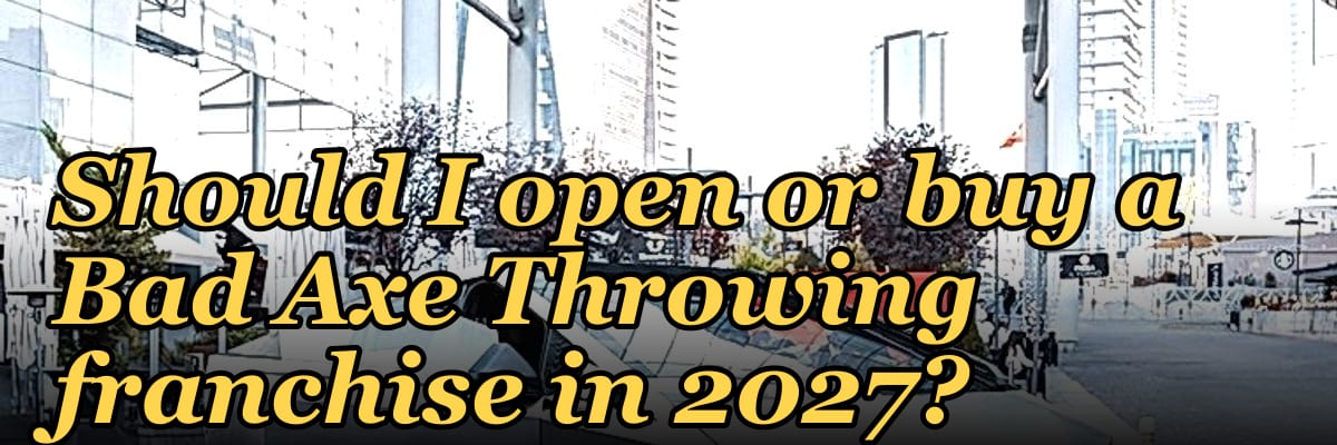 Should I open or buy a Bad Axe Throwing franchise in 2027?