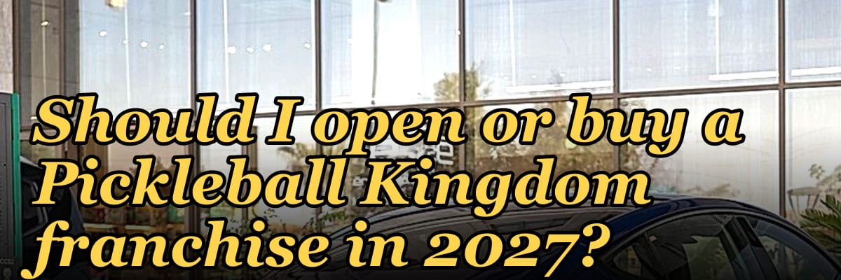 Should I open or buy a Pickleball Kingdom franchise in 2027?