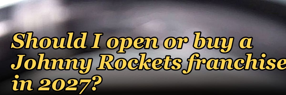 Should I open or buy a Johnny Rockets franchise in 2027?