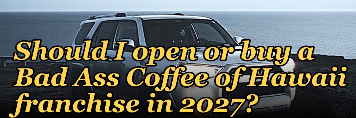 Should I open or buy a Bad Ass Coffee of Hawaii franchise in 2027?
