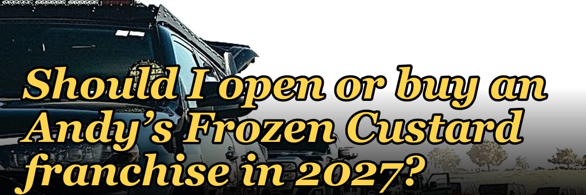 Should I open or buy an Andy’s Frozen Custard franchise in 2027?