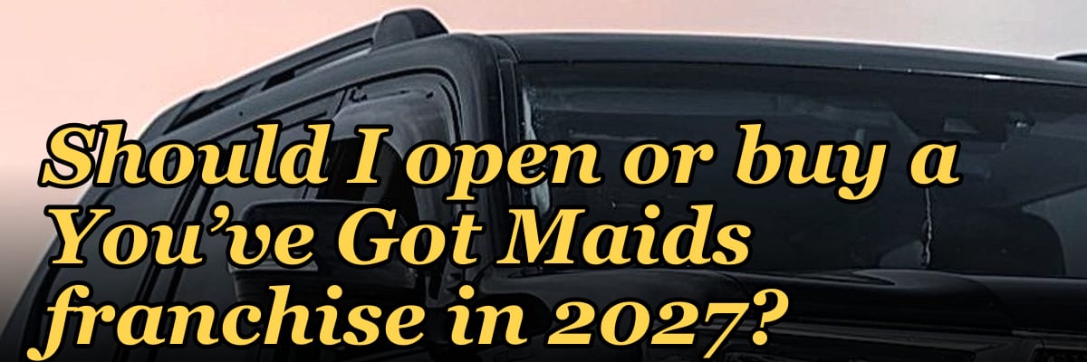 Should I open or buy a You’ve Got Maids franchise in 2027?