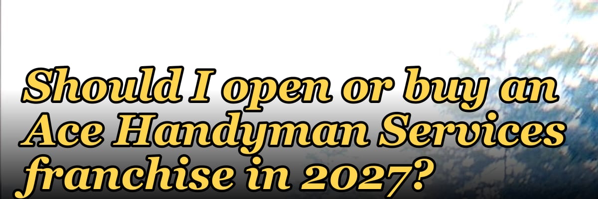 Should I open or buy an Ace Handyman Services franchise in 2027?