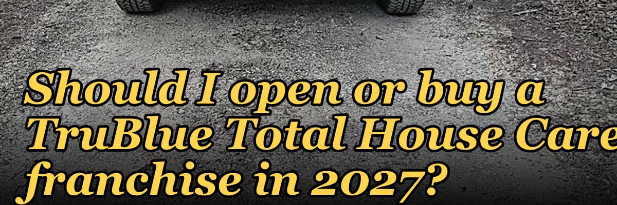 Should I open or buy a TruBlue Total House Care franchise in 2027?