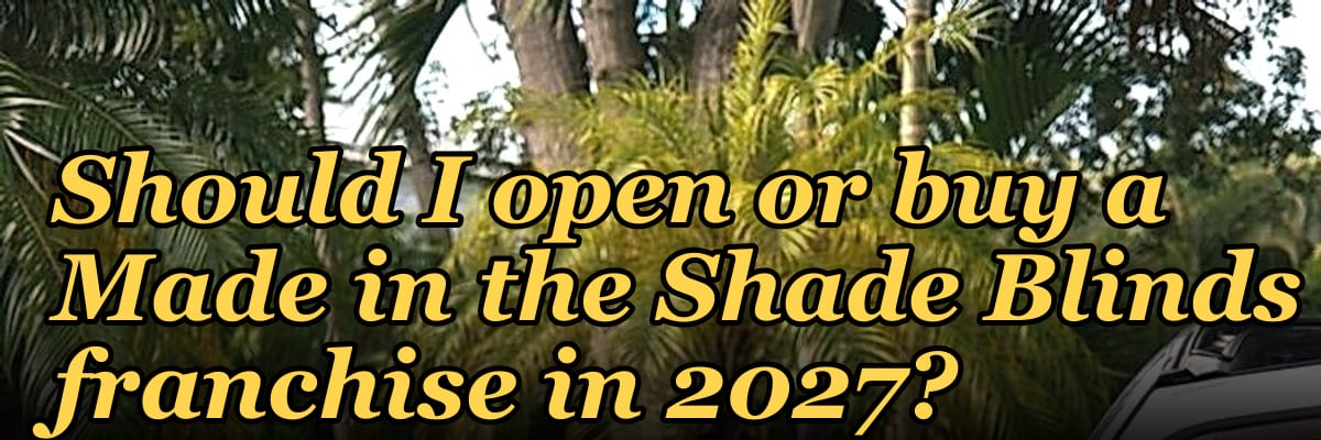 Should I open or buy a Made in the Shade Blinds franchise in 2027?