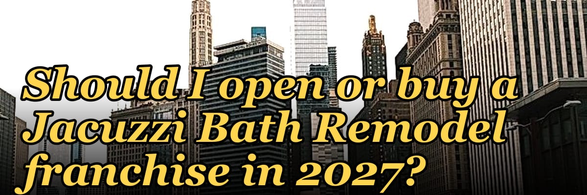 Should I open or buy a Jacuzzi Bath Remodel franchise in 2027?