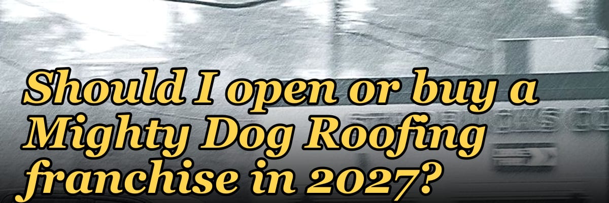 Should I open or buy a Mighty Dog Roofing franchise in 2027?