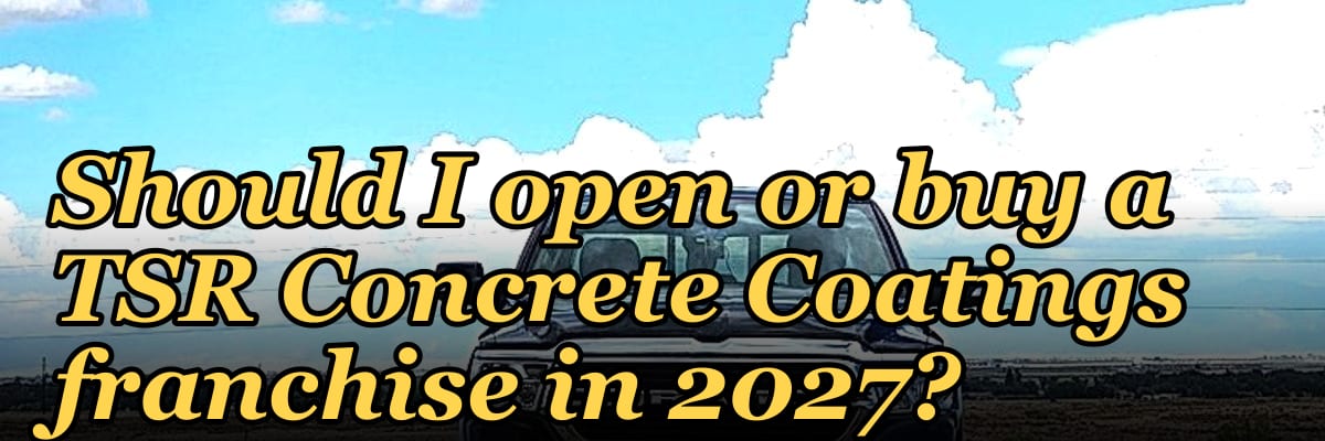 Should I open or buy a TSR Concrete Coatings franchise in 2027?