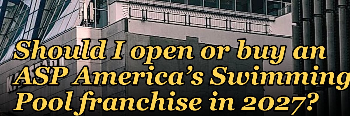 Should I open or buy an ASP America’s Swimming Pool franchise in 2027?