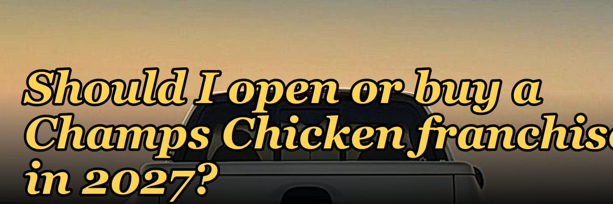 Should I open or buy a Champs Chicken franchise in 2027?