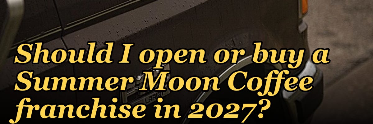 Should I open or buy a Summer Moon Coffee franchise in 2027?