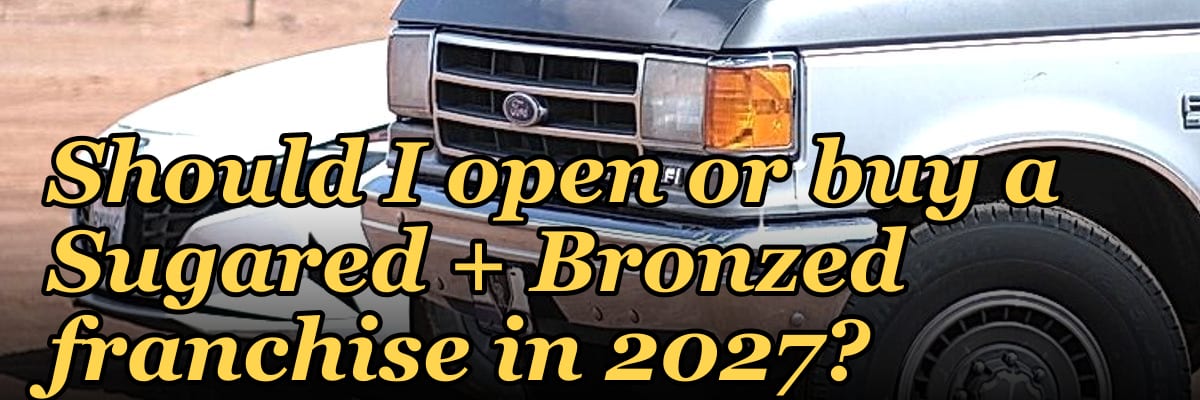 Should I open or buy a Sugared + Bronzed franchise in 2027?