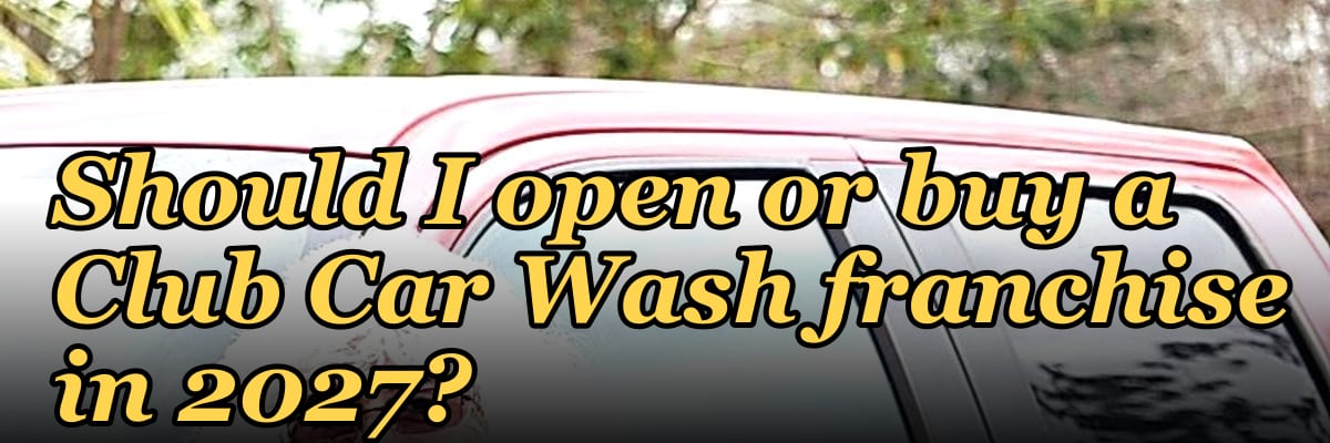 Should I open or buy a Club Car Wash franchise in 2027?