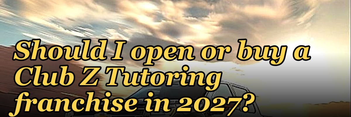 Should I open or buy a Club Z Tutoring franchise in 2027?