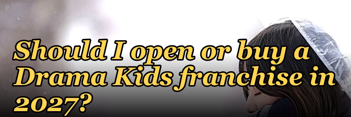 Should I open or buy a Drama Kids franchise in 2027?