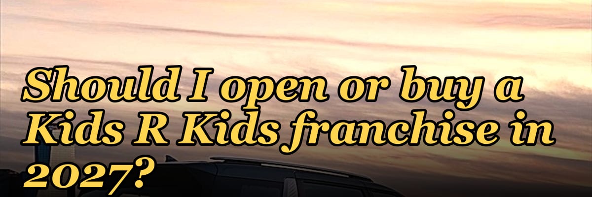 Should I open or buy a Kids R Kids franchise in 2027?