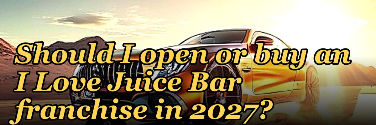 Should I open or buy an I Love Juice Bar franchise in 2027?