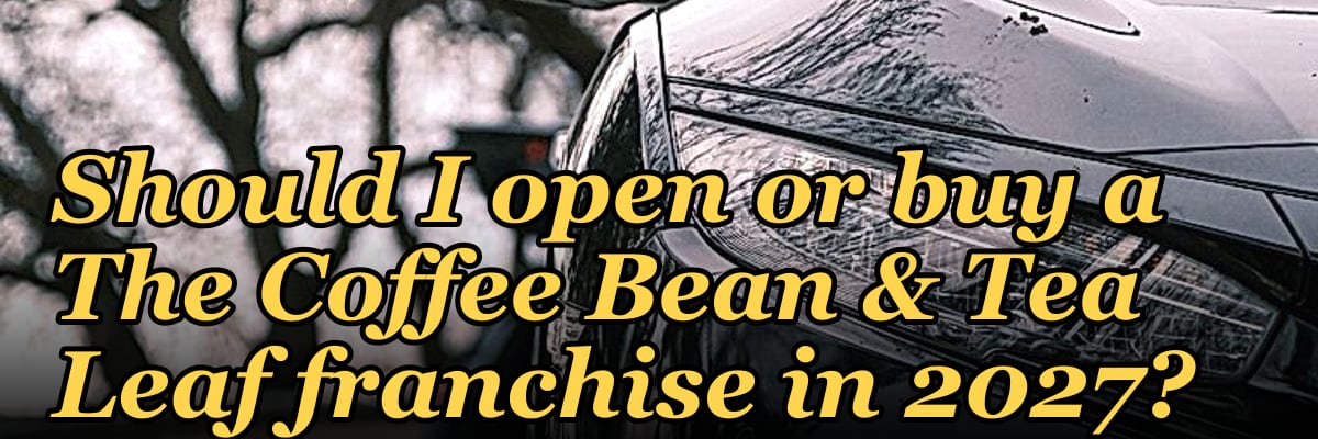 Should I open or buy a The Coffee Bean & Tea Leaf franchise in 2027?