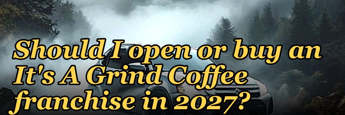 Should I open or buy an It's A Grind Coffee franchise in 2027?