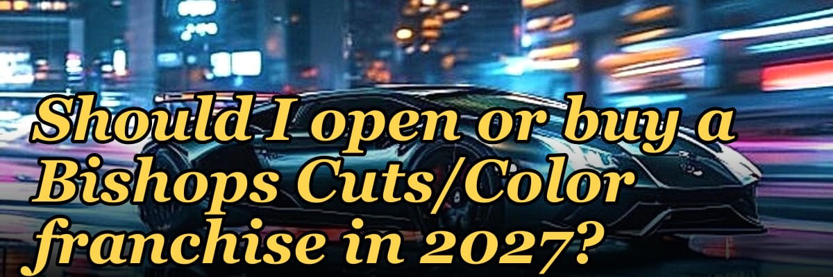 Should I open or buy a Bishops Cuts/Color franchise in 2027?