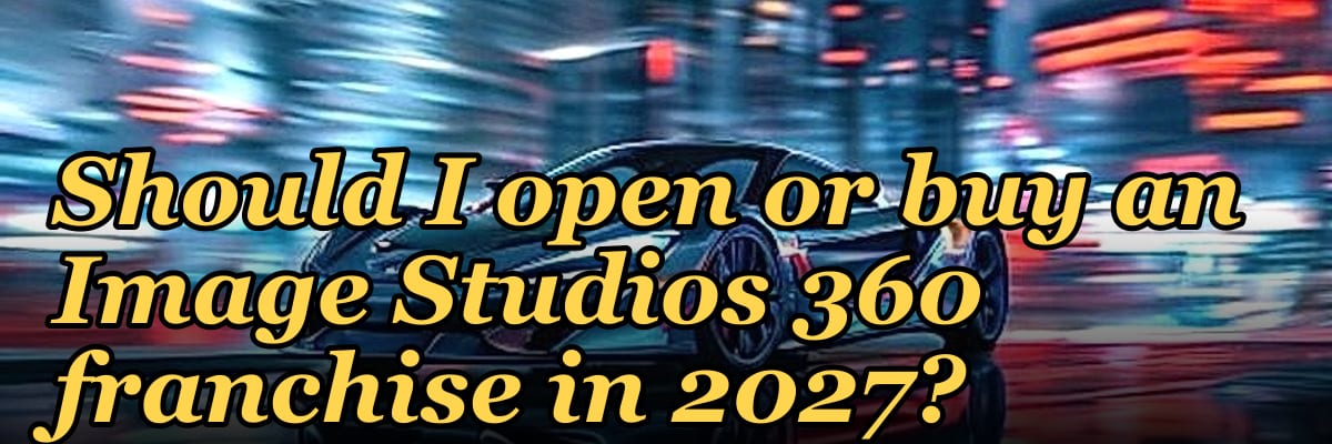 Should I open or buy an Image Studios 360 franchise in 2027?