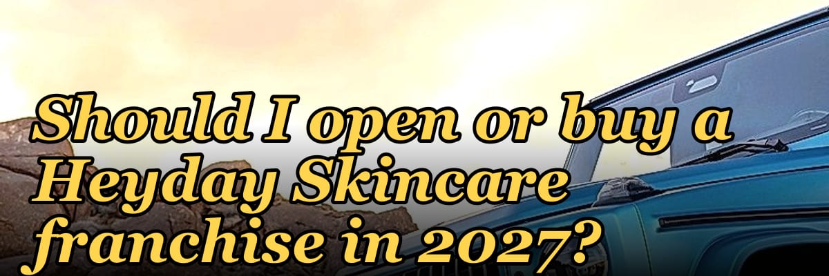 Should I open or buy a Heyday Skincare franchise in 2027?